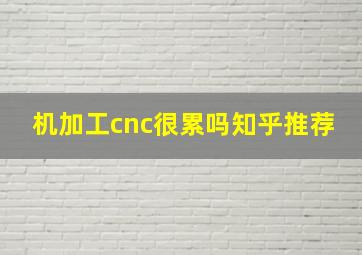 机加工cnc很累吗知乎推荐