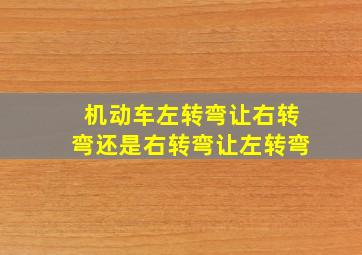 机动车左转弯让右转弯还是右转弯让左转弯