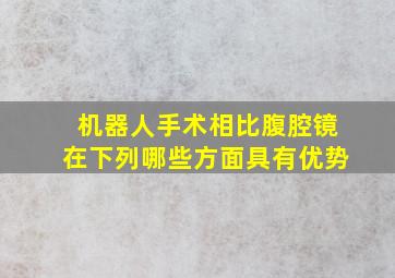 机器人手术相比腹腔镜在下列哪些方面具有优势