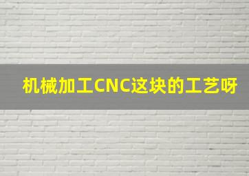 机械加工CNC这块的工艺呀