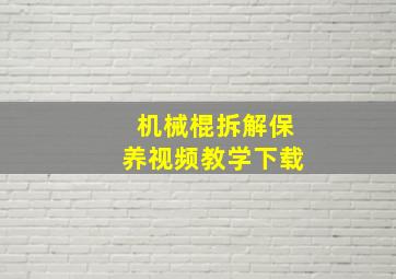 机械棍拆解保养视频教学下载