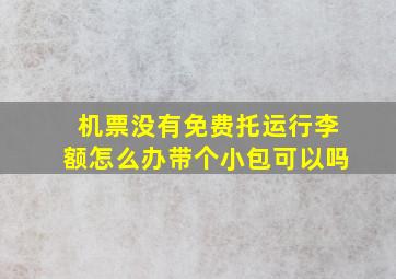 机票没有免费托运行李额怎么办带个小包可以吗