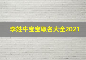 李姓牛宝宝取名大全2021