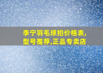 李宁羽毛球拍价格表,型号推荐,正品专卖店