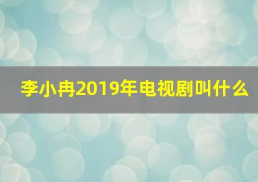 李小冉2019年电视剧叫什么