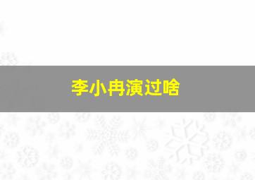 李小冉演过啥