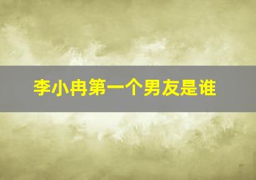 李小冉第一个男友是谁