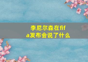 李尼尔森在fifa发布会说了什么