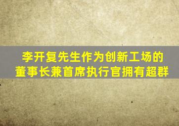 李开复先生作为创新工场的董事长兼首席执行官拥有超群