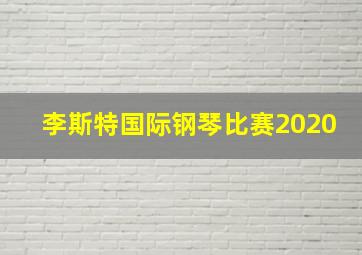 李斯特国际钢琴比赛2020