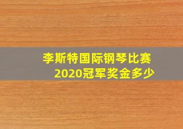 李斯特国际钢琴比赛2020冠军奖金多少