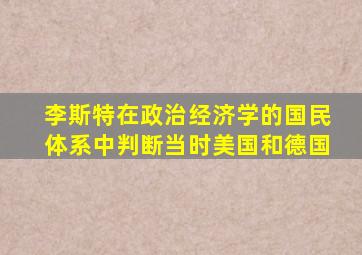 李斯特在政治经济学的国民体系中判断当时美国和德国