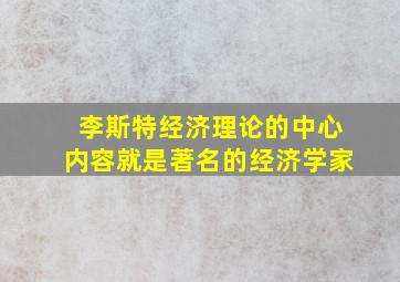 李斯特经济理论的中心内容就是著名的经济学家