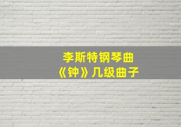 李斯特钢琴曲《钟》几级曲子