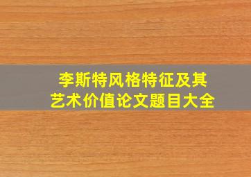 李斯特风格特征及其艺术价值论文题目大全