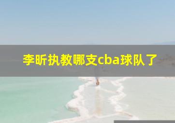 李昕执教哪支cba球队了