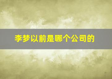 李梦以前是哪个公司的