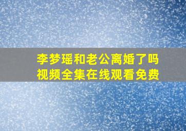 李梦瑶和老公离婚了吗视频全集在线观看免费