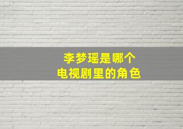 李梦瑶是哪个电视剧里的角色