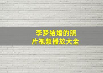 李梦结婚的照片视频播放大全