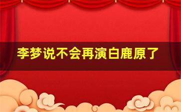 李梦说不会再演白鹿原了