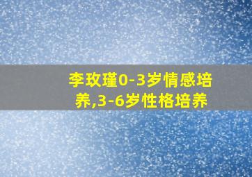 李玫瑾0-3岁情感培养,3-6岁性格培养