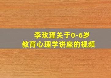 李玫瑾关于0-6岁教育心理学讲座的视频