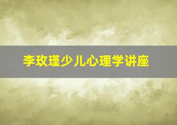 李玫瑾少儿心理学讲座