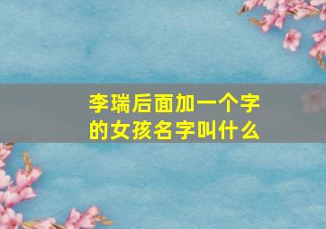 李瑞后面加一个字的女孩名字叫什么