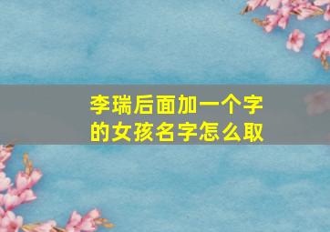 李瑞后面加一个字的女孩名字怎么取