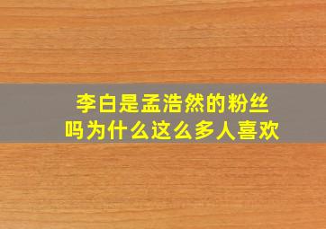 李白是孟浩然的粉丝吗为什么这么多人喜欢