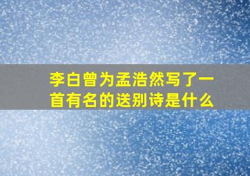 李白曾为孟浩然写了一首有名的送别诗是什么