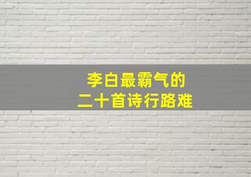 李白最霸气的二十首诗行路难