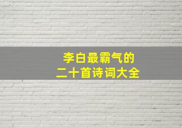 李白最霸气的二十首诗词大全