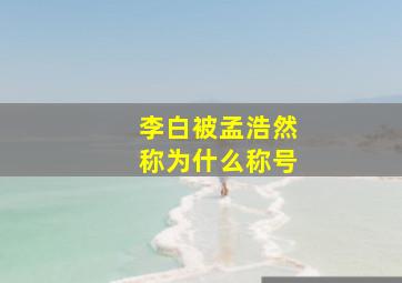 李白被孟浩然称为什么称号