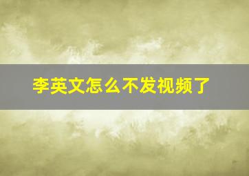 李英文怎么不发视频了