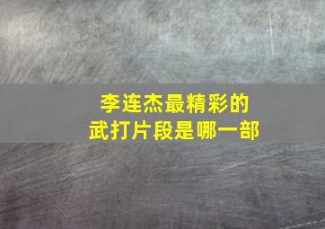 李连杰最精彩的武打片段是哪一部