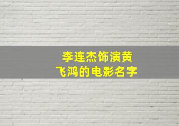 李连杰饰演黄飞鸿的电影名字