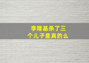 李隆基杀了三个儿子是真的么