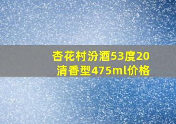 杏花村汾酒53度20清香型475ml价格