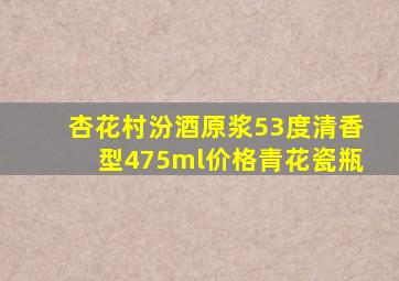 杏花村汾酒原浆53度清香型475ml价格青花瓷瓶