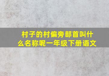 村子的村偏旁部首叫什么名称呢一年级下册语文