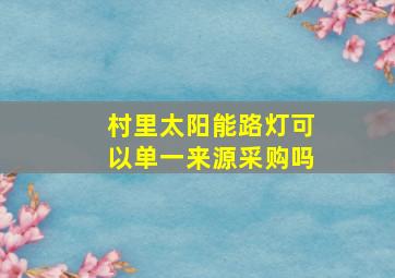 村里太阳能路灯可以单一来源采购吗