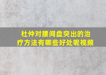 杜仲对腰间盘突出的治疗方法有哪些好处呢视频