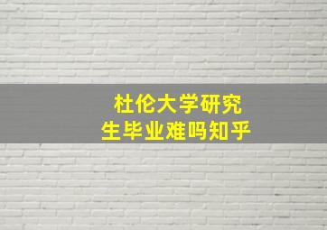 杜伦大学研究生毕业难吗知乎