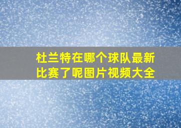 杜兰特在哪个球队最新比赛了呢图片视频大全