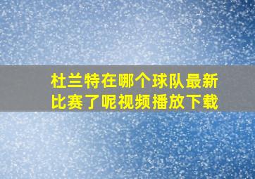 杜兰特在哪个球队最新比赛了呢视频播放下载