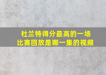 杜兰特得分最高的一场比赛回放是哪一集的视频