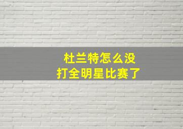 杜兰特怎么没打全明星比赛了