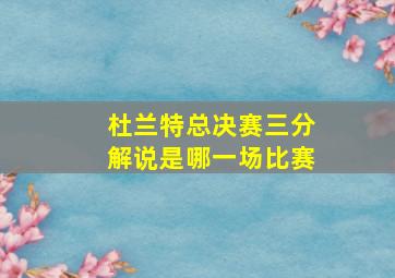 杜兰特总决赛三分解说是哪一场比赛